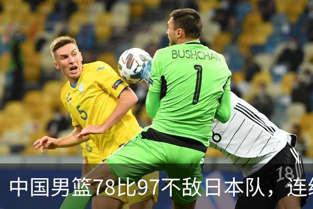 中国男篮78比97不敌日本队，连续两届无缘亚运会决赛