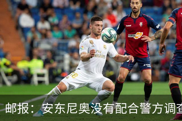 邮报：安东尼奥没有配合警方调查，可能面临禁止驾驶处罚