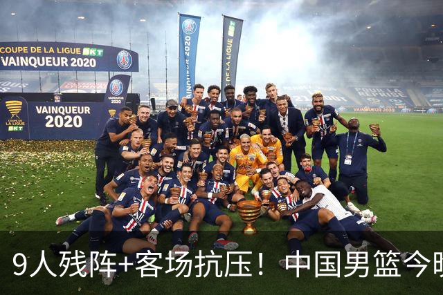 9人残阵+客场抗压！中国男篮今晚大战日本，CCTV5+直播亚运会半决赛